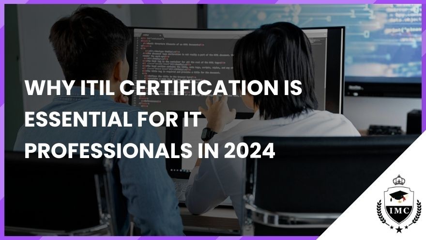 Why ITIL Certification is Essential for IT Professionals in 2024