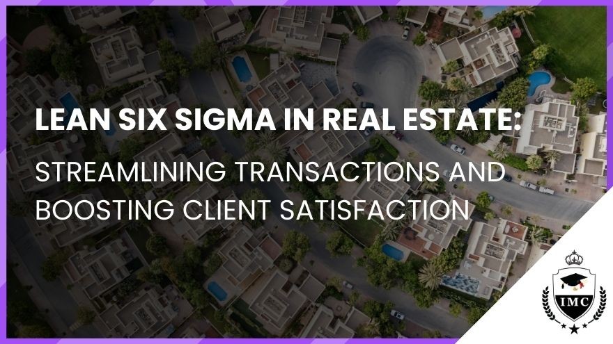 Lean Six Sigma in Real Estate: Streamlining Transactions and Boosting Client Satisfaction